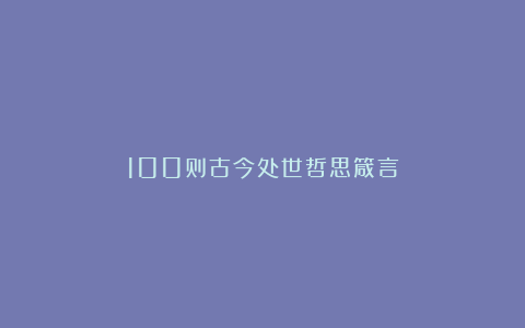 100则古今处世哲思箴言