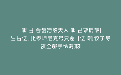 《哪吒3》会复活殷夫人！哪吒2票房破156亿，比泰坦尼克号只差7亿【附饺子导演全部手绘海报】