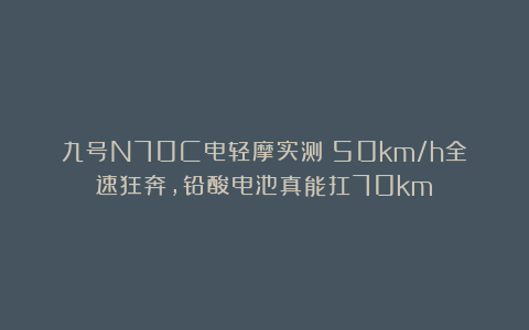 九号N70C电轻摩实测：50km/h全速狂奔，铅酸电池真能扛70km？