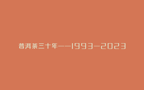 普洱茶三十年——1993—2023