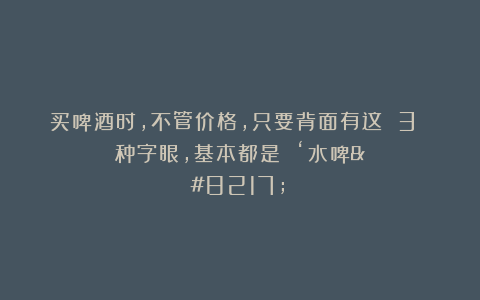 买啤酒时,不管价格,只要背面有这 3 种字眼,基本都是 ‘水啤’!