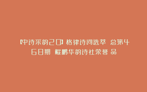 【中诗采韵20】格律诗词选萃||总第468期||鲲鹏华韵诗社荣誉岀品