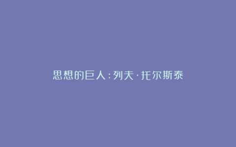 思想的巨人:列夫·托尔斯泰