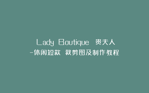 《Lady Boutique》 贵夫人–休闲短款 裁剪图及制作教程