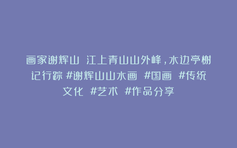 画家谢辉山：《江上青山山外峰，水边亭榭记行踪》#谢辉山山水画 #国画 #传统文化 #艺术 #作品分享