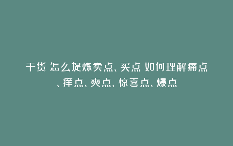 干货｜怎么提炼卖点、买点；如何理解痛点、痒点、爽点、惊喜点、爆点