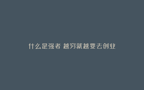 什么是强者？越穷就越要去创业