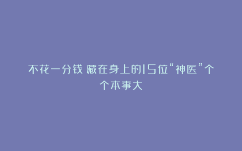 不花一分钱！藏在身上的15位“神医”个个本事大