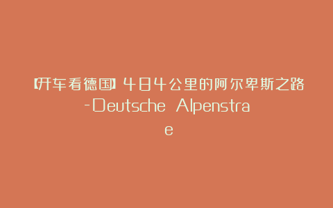 【开车看德国】484公里的阿尔卑斯之路-Deutsche Alpenstraße