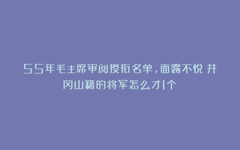 55年毛主席审阅授衔名单，面露不悦：井冈山籍的将军怎么才1个？