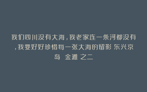 我们四川没有大海，我老家连一条河都没有，我要好好珍惜每一张大海的留影（东兴京岛 金滩）之二