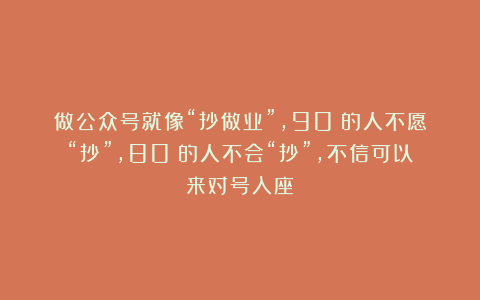 做公众号就像“抄做业”，90%的人不愿“抄”，80%的人不会“抄”，不信可以来对号入座