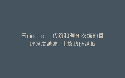 Science | 传统和有机农场的管理强度越高，土壤功能越低