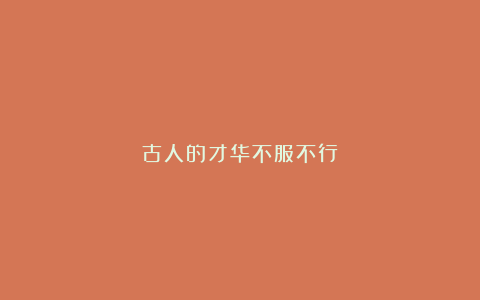 古人的才华不服不行