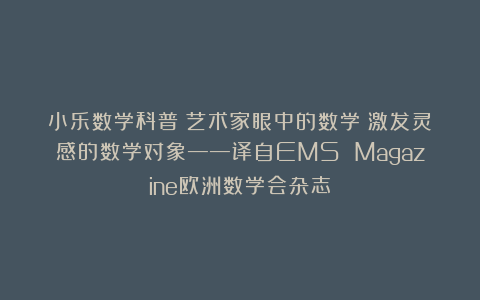 小乐数学科普:艺术家眼中的数学:激发灵感的数学对象——译自EMS Magazine欧洲数学会杂志