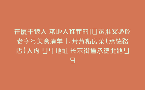 在厦干饭人：本地人推荐的10家淮安必吃老字号美食清单～1.芳芳私房菜(承德路店)人均：94地址：长东街道承德北路99