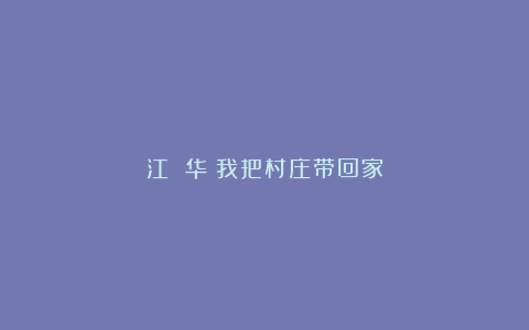 江 华：我把村庄带回家