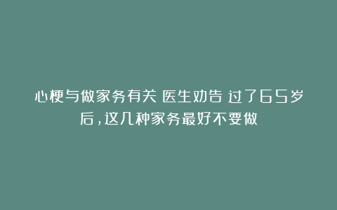 心梗与做家务有关？医生劝告：过了65岁后，这几种家务最好不要做