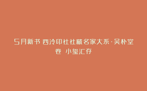 5月新书丨西泠印社社藏名家大系·吴朴堂卷：《小玺汇存》