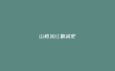 山楂加红糖减肥