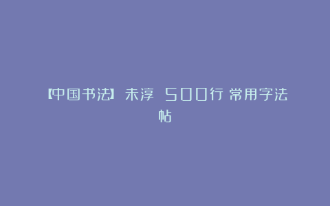 【中国书法】吳未淳 500行書常用字法帖