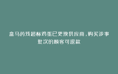 盒马药残超标鸡蛋已更换供应商，购买涉事批次的顾客可退款