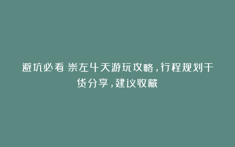 避坑必看！崇左4天游玩攻略，行程规划干货分享，建议收藏！