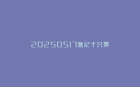 20250517熟记十只票