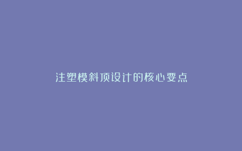 注塑模斜顶设计的核心要点