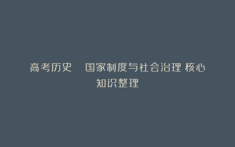 高考历史 |《国家制度与社会治理》核心知识整理