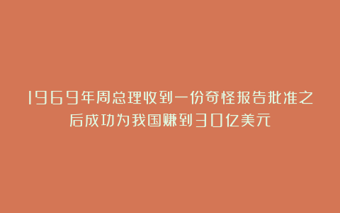 1969年周总理收到一份奇怪报告批准之后成功为我国赚到30亿美元