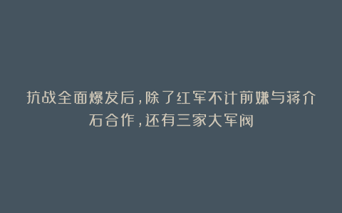 抗战全面爆发后，除了红军不计前嫌与蒋介石合作，还有三家大军阀