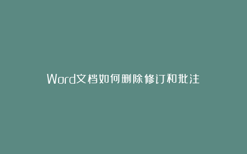 Word文档如何删除修订和批注？