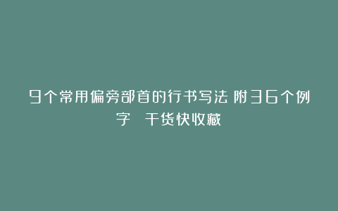 9个常用偏旁部首的行书写法（附36个例字） 干货快收藏！