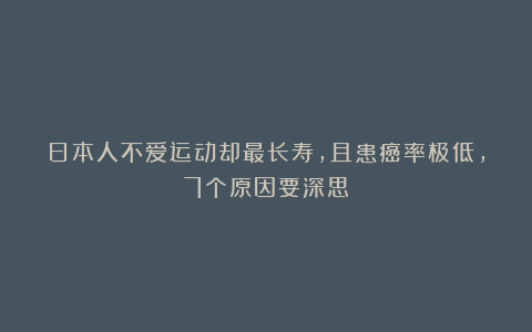 日本人不爱运动却最长寿，且患癌率极低，7个原因要深思