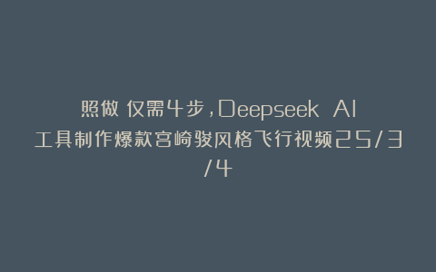 照做！仅需4步，Deepseek AI工具制作爆款宫崎骏风格飞行视频25/3/4