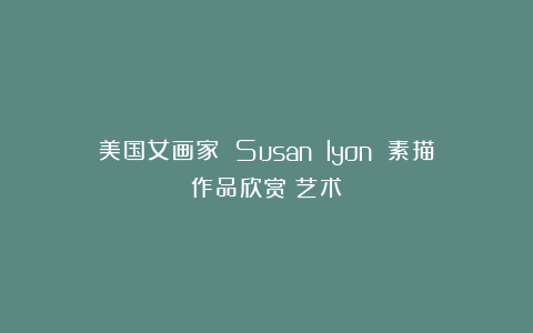 美国女画家 Susan lyon 素描作品欣赏|艺术