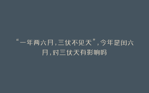 “一年两六月，三伏不见天”，今年是闰六月，对三伏天有影响吗？