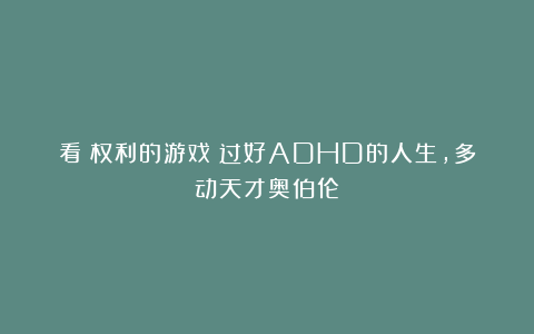 看《权利的游戏》过好ADHD的人生，多动天才奥伯伦