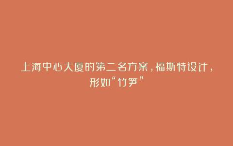 上海中心大厦的第二名方案，福斯特设计，形如“竹笋”
