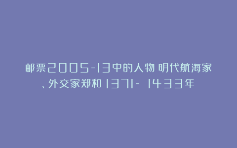 邮票2005-13中的人物｜明代航海家、外交家郑和（1371- 1433年）