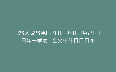 【鸟人说鸟事】2016年11月至2018年一季度 （全文44000字）