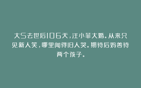 大S去世后106天，汪小菲大婚。从来只见新人笑，哪里闻得旧人哭。期待后妈善待两个孩子。