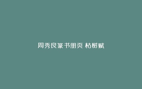 周秀良篆书册页《枯树赋》
