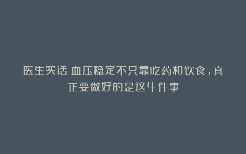 医生实话：血压稳定不只靠吃药和饮食，真正要做好的是这4件事