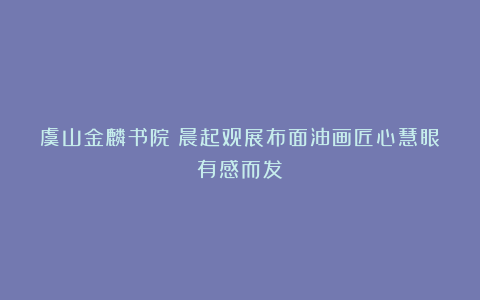 虞山金麟书院：晨起观展布面油画匠心慧眼有感而发