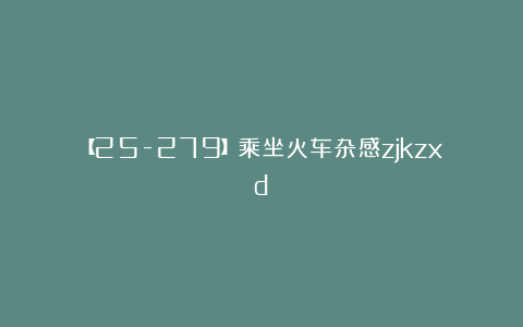 【25-279】乘坐火车杂感zjkzxd