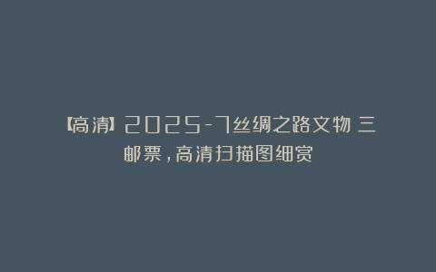 【高清】2025-7丝绸之路文物（三）邮票，高清扫描图细赏