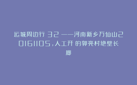 运城周边行（32）——河南新乡万仙山20161105，人工开凿的郭亮村绝壁长廊