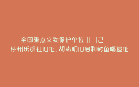 全国重点文物保护单位（11-12）——柳州乐群社旧址、胡志明旧居和鳄鱼嘴遗址